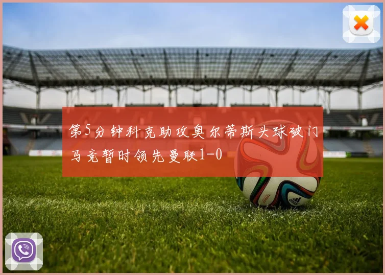 第5分钟科克助攻奥尔蒂斯头球破门马竞暂时领先曼联1-0