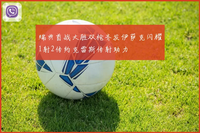 瑞典首战大胜双枪齐发伊萨克闪耀1射2传约克雷斯传射助力