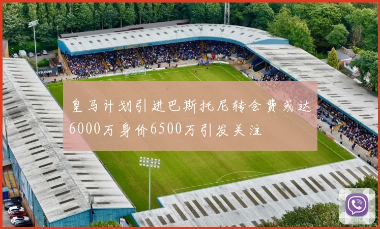 皇马计划引进巴斯托尼转会费或达6000万身价6500万引发关注