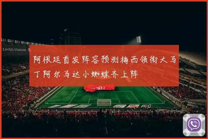 阿根廷首发阵容预测梅西领衔大马丁阿尔马达小蜘蛛齐上阵
