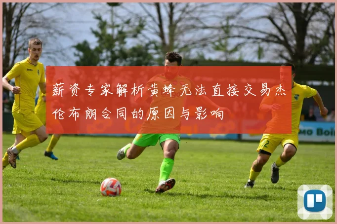 薪资专家解析黄蜂无法直接交易杰伦布朗合同的原因与影响