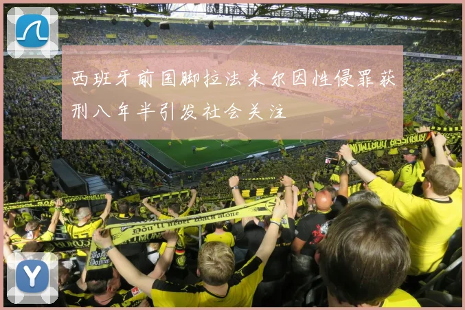 西班牙前国脚拉法米尔因性侵罪获刑八年半引发社会关注
