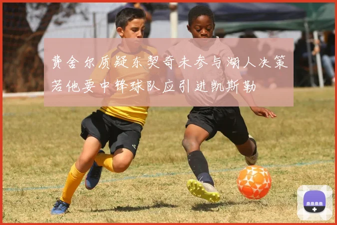 费舍尔质疑东契奇未参与湖人决策若他要中锋球队应引进凯斯勒